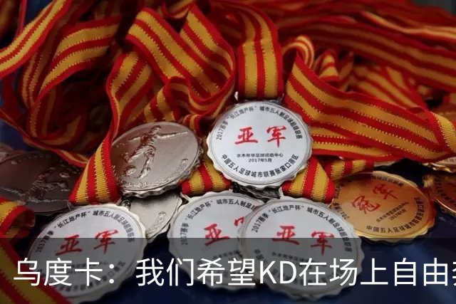 乌度卡：我们希望KD在场上自由奔跑，充分发挥他的潜力