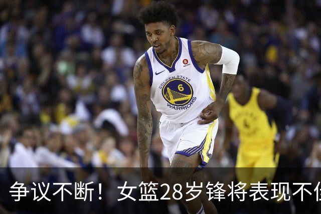 争议不断！女篮28岁锋将表现不佳，媒体纷纷呼吁换人
