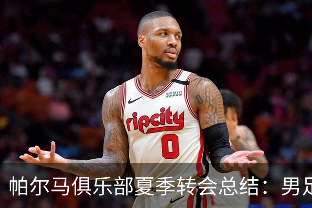 帕尔马俱乐部夏季转会总结：男足引援与女足变动一览