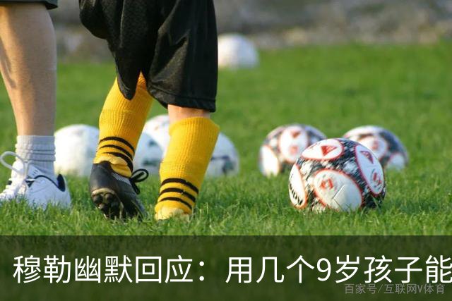 穆勒幽默回应：用几个9岁孩子能挡住我？