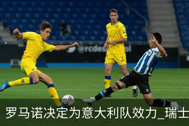 罗马诺决定为意大利队效力 瑞士足协或将处罚10万法郎